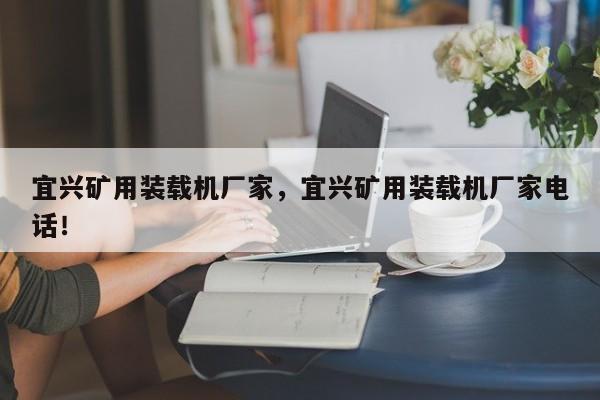宜興礦用裝載機(jī)廠(chǎng)家，宜興礦用裝載機(jī)廠(chǎng)家電話(huà)！