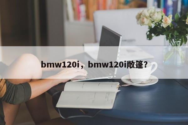 bmw120i，bmw120i敞篷？
