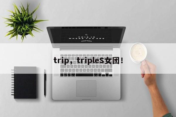 trip，tripleS女團！