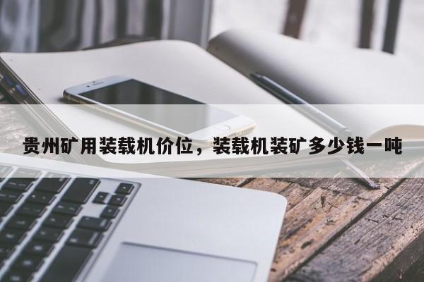 貴州礦用裝載機價位，裝載機裝礦多少錢一噸