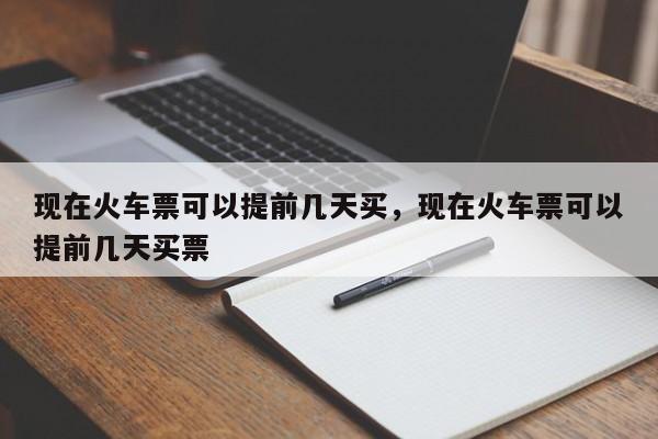 現(xiàn)在火車票可以提前幾天買，現(xiàn)在火車票可以提前幾天買票