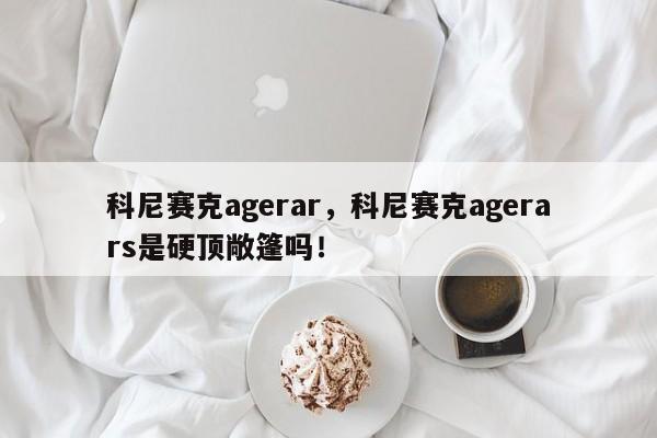 科尼賽克agerar，科尼賽克agerars是硬頂敞篷嗎！