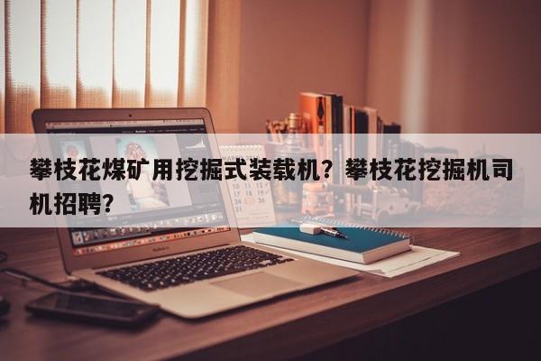 攀枝花煤礦用挖掘式裝載機？攀枝花挖掘機司機招聘？