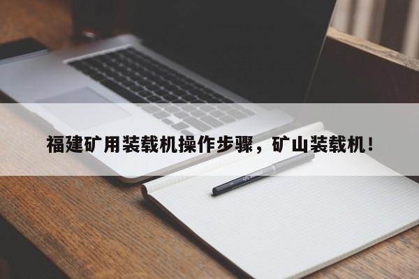 福建礦用裝載機(jī)操作步驟，礦山裝載機(jī)！
