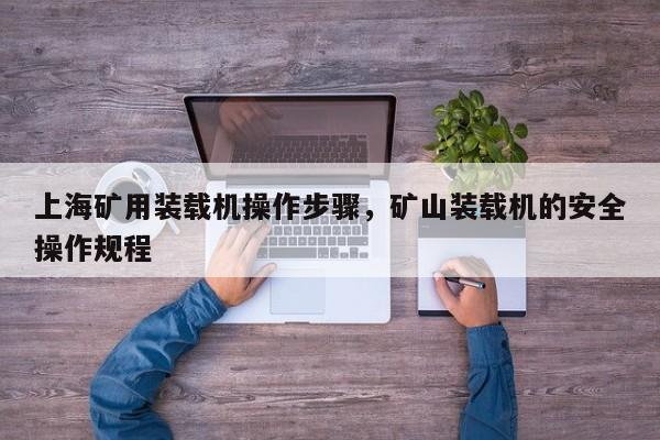 上海礦用裝載機(jī)操作步驟，礦山裝載機(jī)的安全操作規(guī)程