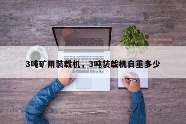 3噸礦用裝載機(jī)，3噸裝載機(jī)自重多少