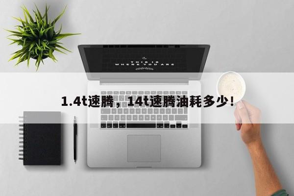 1.4t速騰，14t速騰油耗多少！