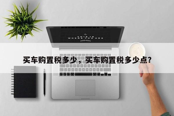 買車購置稅多少，買車購置稅多少點？