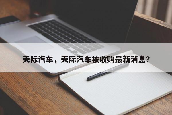 天際汽車，天際汽車被收購最新消息？