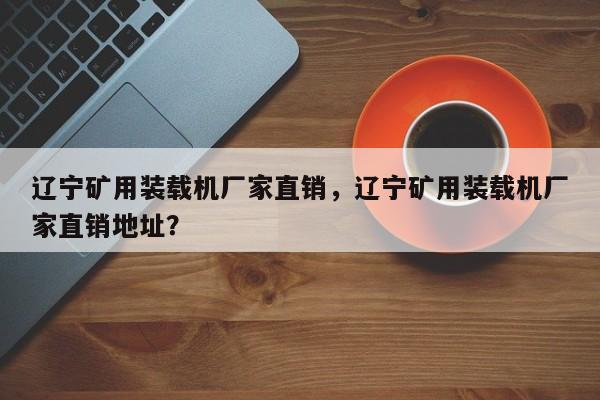 遼寧礦用裝載機(jī)廠家直銷，遼寧礦用裝載機(jī)廠家直銷地址？