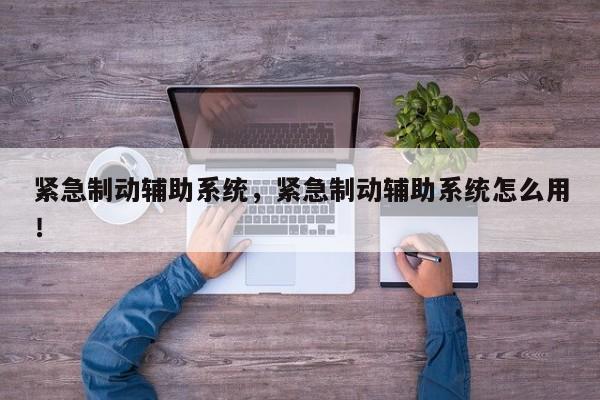 緊急制動輔助系統(tǒng)，緊急制動輔助系統(tǒng)怎么用！