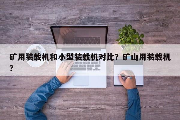 礦用裝載機(jī)和小型裝載機(jī)對(duì)比？礦山用裝載機(jī)？