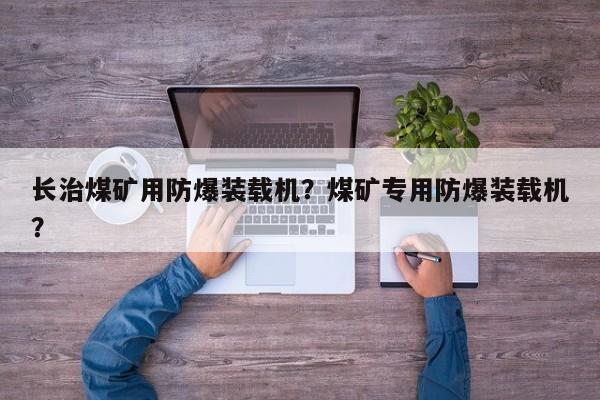 長(zhǎng)治煤礦用防爆裝載機(jī)？煤礦專用防爆裝載機(jī)？