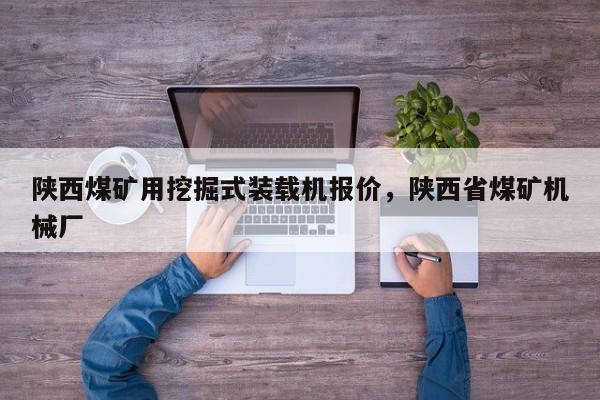 陜西煤礦用挖掘式裝載機(jī)報(bào)價(jià)，陜西省煤礦機(jī)械廠