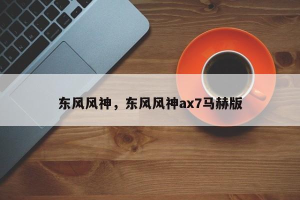 東風(fēng)風(fēng)神，東風(fēng)風(fēng)神ax7馬赫版