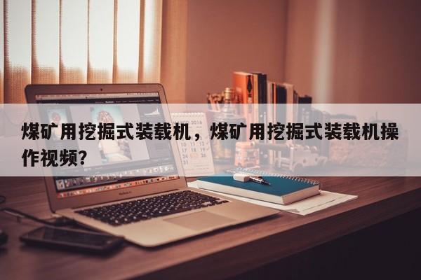 煤礦用挖掘式裝載機(jī)，煤礦用挖掘式裝載機(jī)操作視頻？