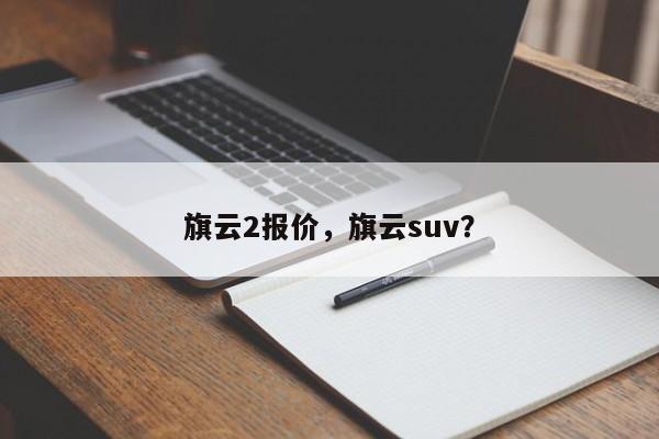 旗云2報(bào)價(jià)，旗云suv？