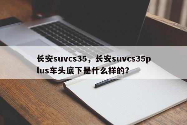 長安suvcs35，長安suvcs35plus車頭底下是什么樣的？
