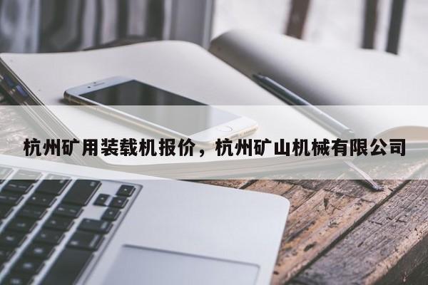 杭州礦用裝載機(jī)報(bào)價(jià)，杭州礦山機(jī)械有限公司