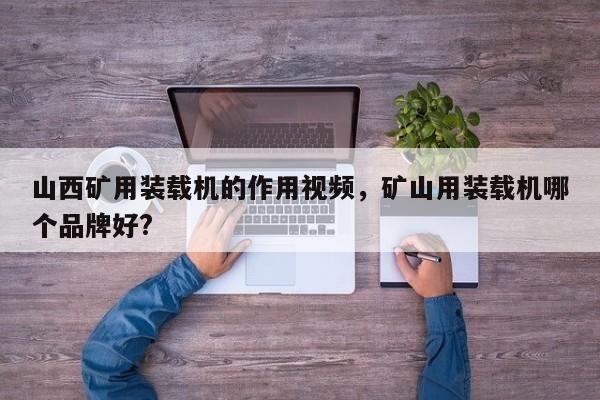 山西礦用裝載機(jī)的作用視頻，礦山用裝載機(jī)哪個(gè)品牌好?