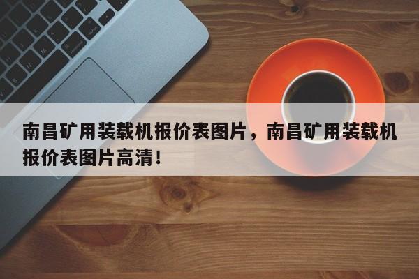 南昌礦用裝載機(jī)報價表圖片，南昌礦用裝載機(jī)報價表圖片高清！