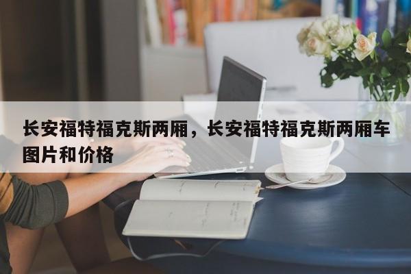 長(zhǎng)安福特?？怂箖蓭L(zhǎng)安福特?？怂箖蓭噲D片和價(jià)格