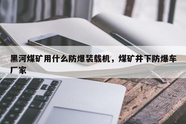 黑河煤礦用什么防爆裝載機，煤礦井下防爆車廠家