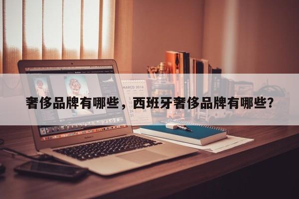 奢侈品牌有哪些，西班牙奢侈品牌有哪些？