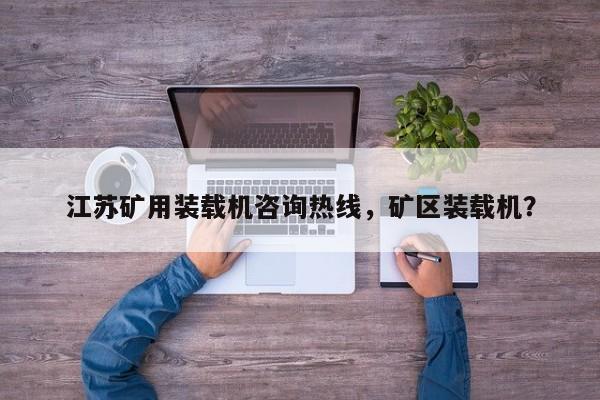 江蘇礦用裝載機(jī)咨詢熱線，礦區(qū)裝載機(jī)？