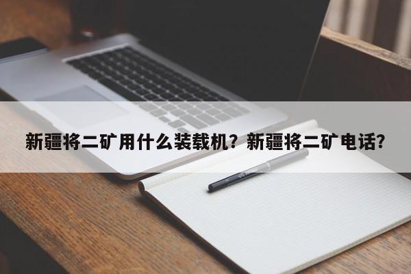 新疆將二礦用什么裝載機？新疆將二礦電話？