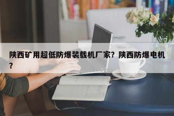 陜西礦用超低防爆裝載機廠家？陜西防爆電機？