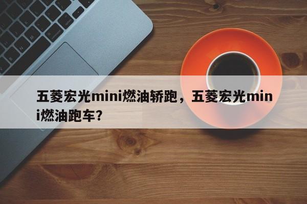 五菱宏光mini燃油轎跑，五菱宏光mini燃油跑車？