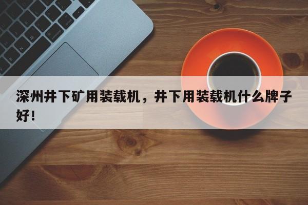 深州井下礦用裝載機(jī)，井下用裝載機(jī)什么牌子好！