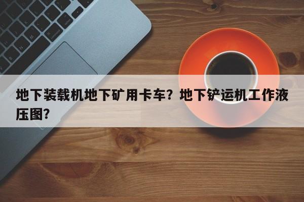地下裝載機(jī)地下礦用卡車(chē)？地下鏟運(yùn)機(jī)工作液壓圖？