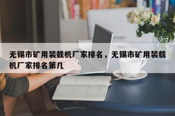 無錫市礦用裝載機廠家排名，無錫市礦用裝載機廠家排名第幾