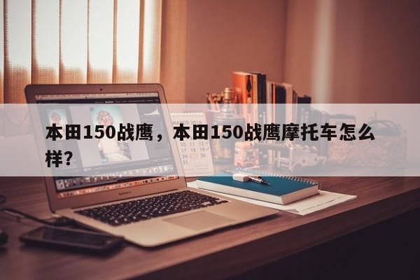 本田150戰(zhàn)鷹，本田150戰(zhàn)鷹摩托車怎么樣？