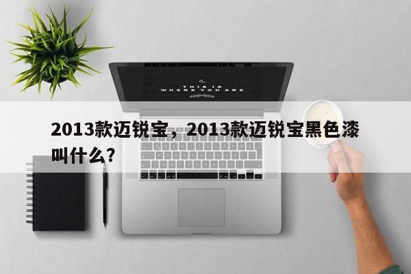 2013款邁銳寶，2013款邁銳寶黑色漆叫什么？