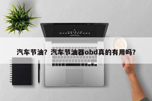 汽車節(jié)油？汽車節(jié)油器obd真的有用嗎？