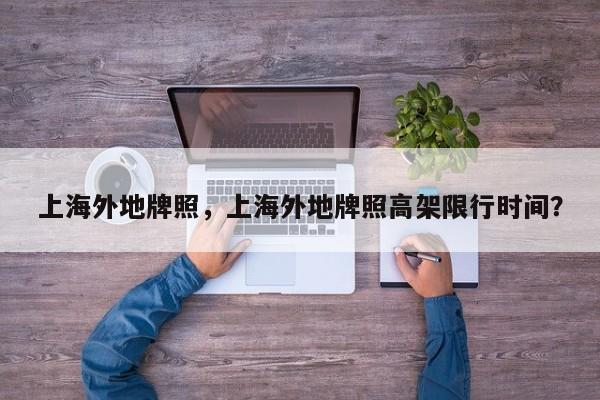 上海外地牌照，上海外地牌照高架限行時(shí)間？