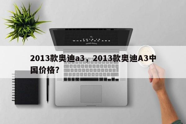 2013款奧迪a3，2013款奧迪A3中國價格？