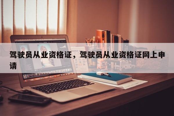 駕駛員從業(yè)資格證，駕駛員從業(yè)資格證網(wǎng)上申請(qǐng)