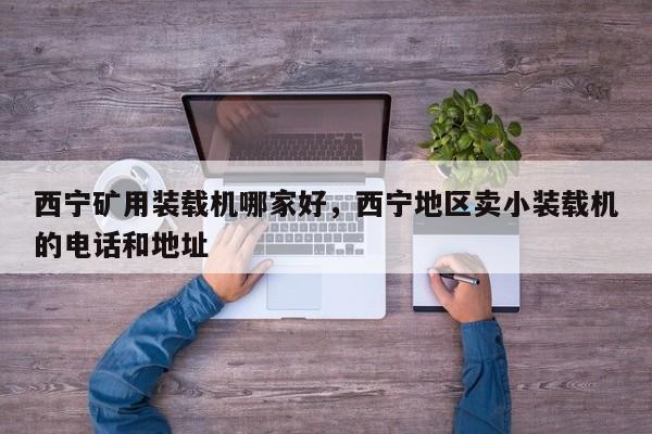 西寧礦用裝載機(jī)哪家好，西寧地區(qū)賣小裝載機(jī)的電話和地址