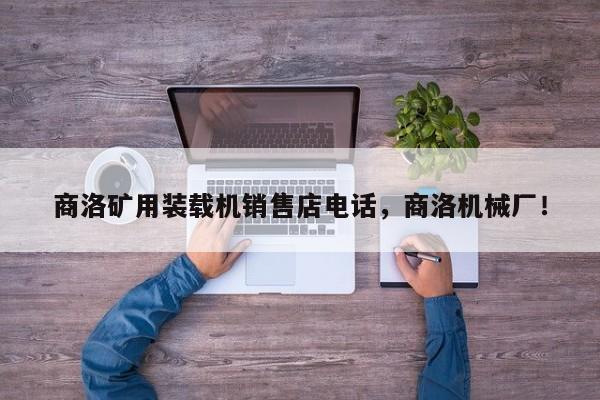 商洛礦用裝載機(jī)銷售店電話，商洛機(jī)械廠！