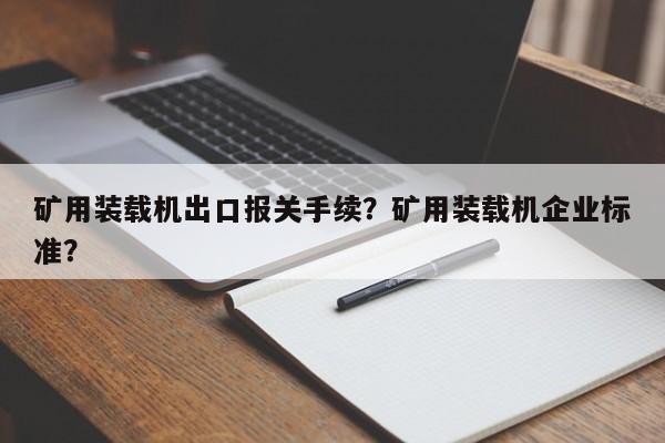 礦用裝載機(jī)出口報(bào)關(guān)手續(xù)？礦用裝載機(jī)企業(yè)標(biāo)準(zhǔn)？