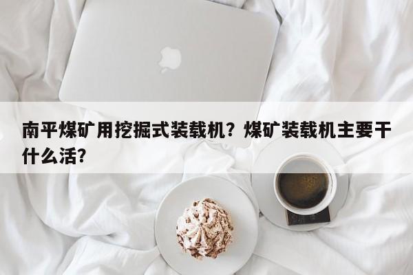 南平煤礦用挖掘式裝載機(jī)？煤礦裝載機(jī)主要干什么活？