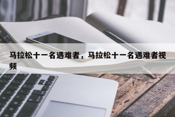 馬拉松十一名遇難者，馬拉松十一名遇難者視頻