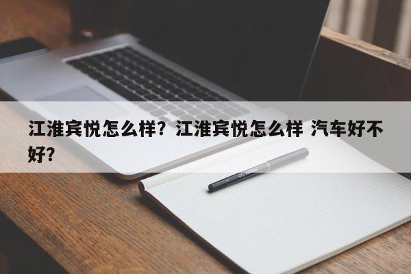 江淮賓悅怎么樣？江淮賓悅怎么樣 汽車(chē)好不好？